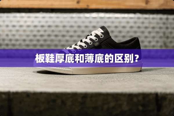 板鞋厚底和薄底的区别？