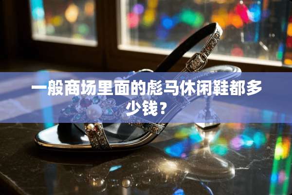 一般商场里面的彪马休闲鞋都多少钱？