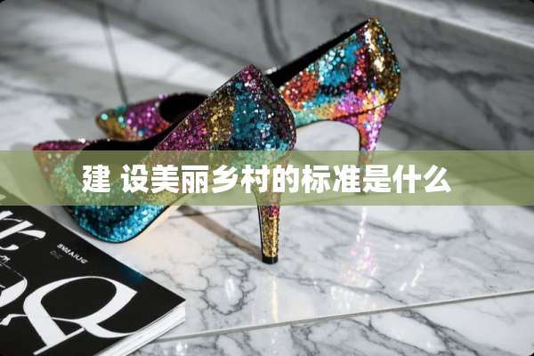 建 设美丽乡村的标准是什么