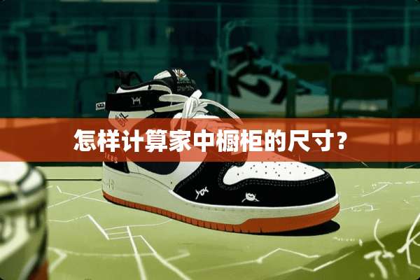 怎样计算家中橱柜的尺寸？