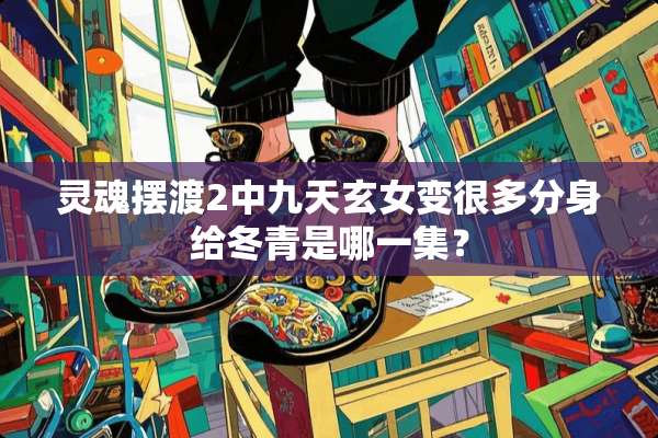 灵魂摆渡2中九天玄女变很多分身给冬青是哪一集？