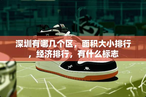 深圳有哪几个区，面积大小排行，经济排行，有什么标志