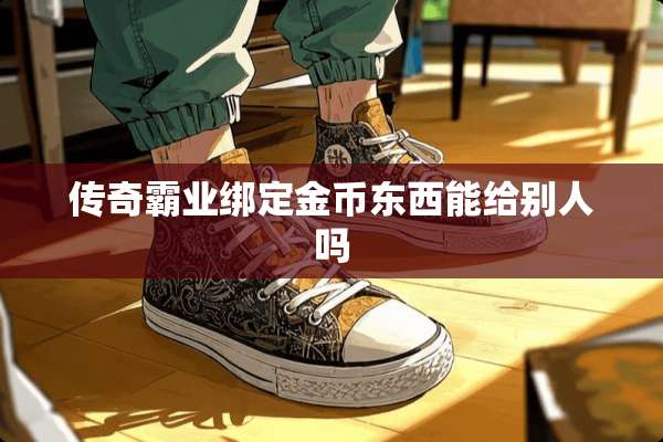传奇霸业绑定金币东西能给别人吗