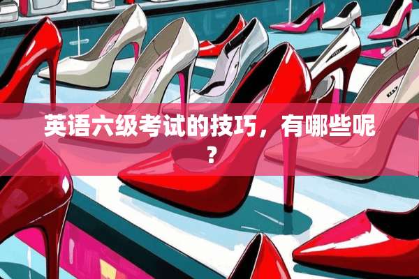英语六级考试的技巧，有哪些呢？