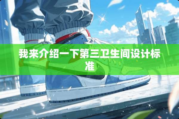 我来介绍一下第三卫生间设计标准