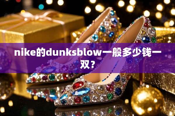 nike的dunksblow一般多少钱一双？