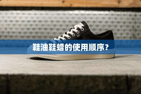 鞋油鞋蜡的使用顺序？