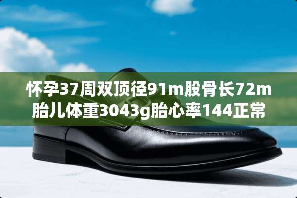 怀孕37周双顶径91m股骨长72m胎儿体重3043g胎心率144正常吗