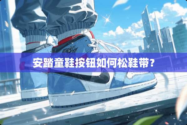 安踏童鞋按钮如何松鞋带？