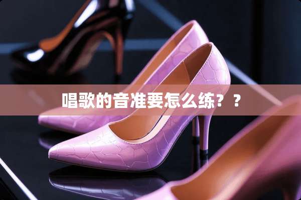 唱歌的音准要怎么练？？