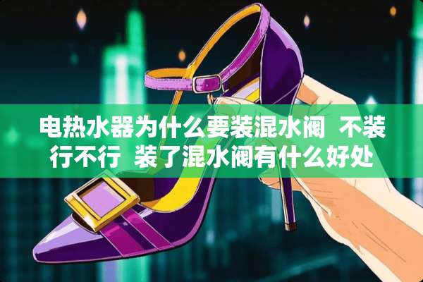 电热水器为什么要装混水阀  不装行不行  装了混水阀有什么好处