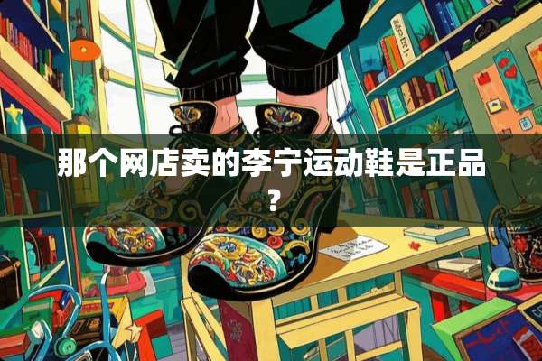 那个网店卖的李宁运动鞋是正品？