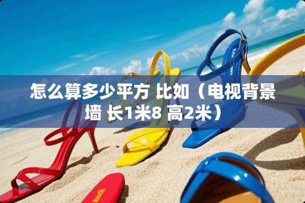 怎么算多少平方 比如（电视背景墙 长1米8 高2米）
