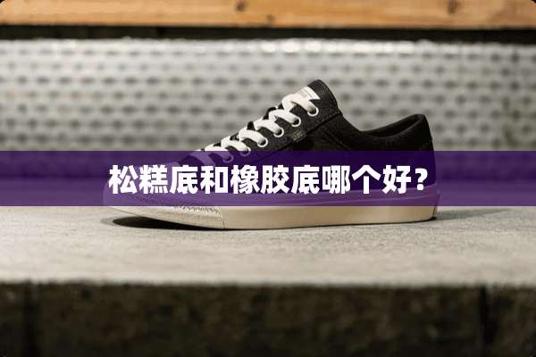 松糕底和橡胶底哪个好？