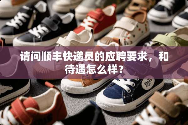 请问顺丰快递员的应聘要求，和待遇怎么样？