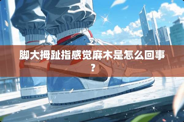 脚大拇趾指感觉麻木是怎么回事？