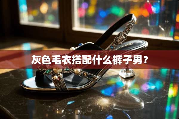 灰色毛衣搭配什么裤子男？
