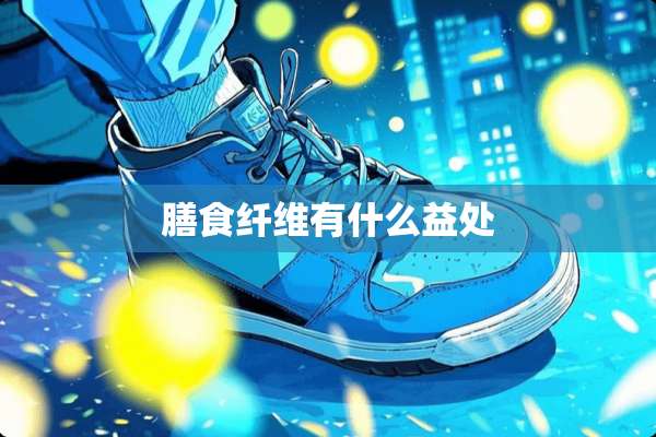 膳食纤维有什么益处