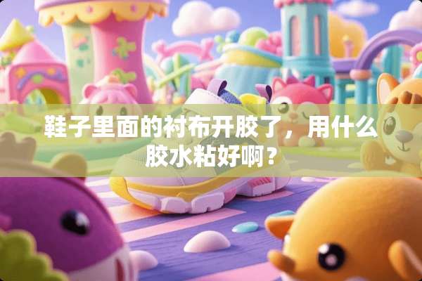 鞋子里面的衬布开胶了，用什么胶水粘好啊？