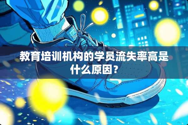 教育培训机构的学员流失率高是什么原因？