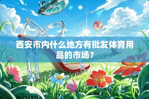 西安市内什么地方有批发体育用品的市场？