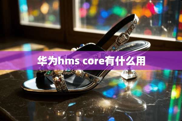 华为hms core有什么用