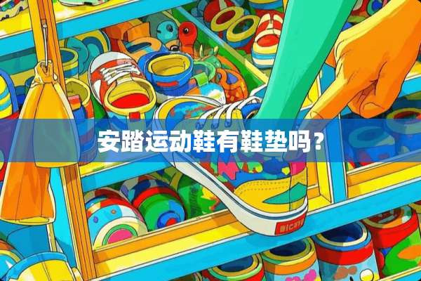 安踏运动鞋有鞋垫吗？