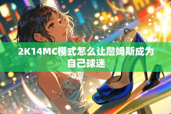 2K14MC模式怎么让詹姆斯成为自己球迷