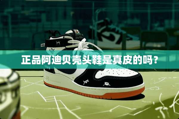 正品阿迪贝壳头鞋是真皮的吗？
