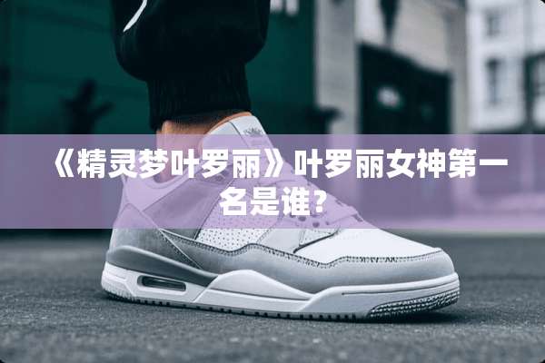 《精灵梦叶罗丽》叶罗丽女神第一名是谁？