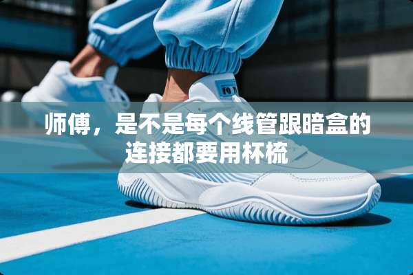 师傅，是不是每个线管跟暗盒的连接都要用杯梳