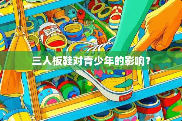 三人板鞋对青少年的影响？