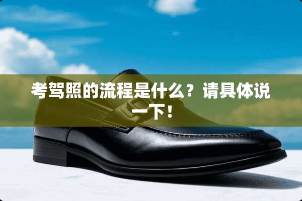 考驾照的流程是什么？请具体说一下！