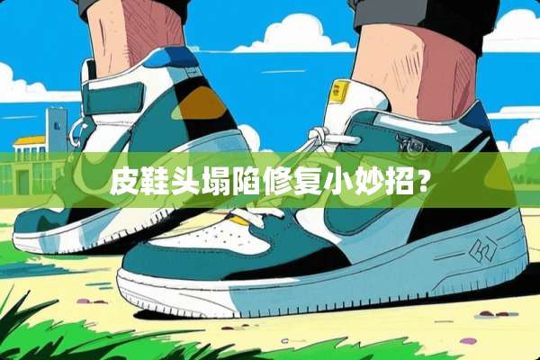 皮鞋头塌陷修复小妙招？