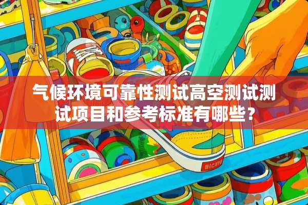 气候环境可靠性测试高空测试测试项目和参考标准有哪些？