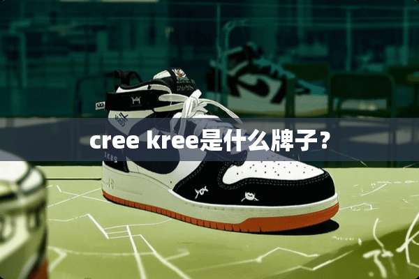 cree kree是什么牌子？