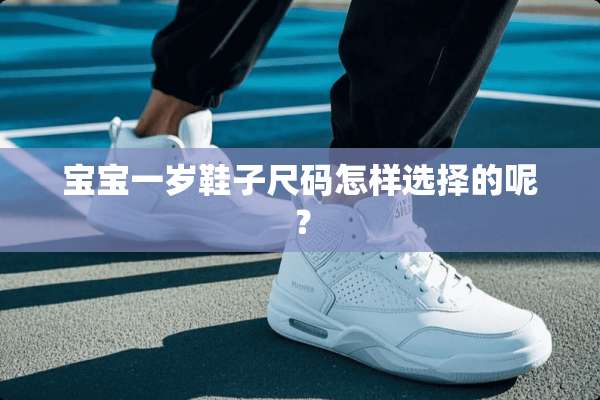 宝宝一岁鞋子尺码怎样选择的呢？