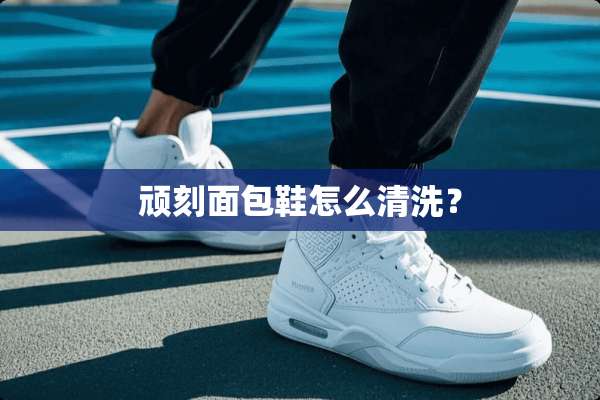 顽刻面包鞋怎么清洗？