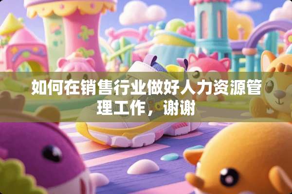 如何在销售行业做好人力资源管理工作，谢谢