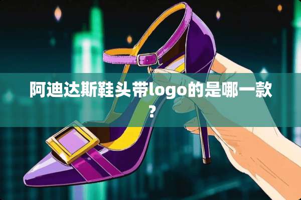 阿迪达斯鞋头带logo的是哪一款？