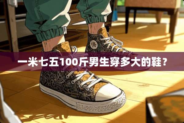 一米七五100斤男生穿多大的鞋？
