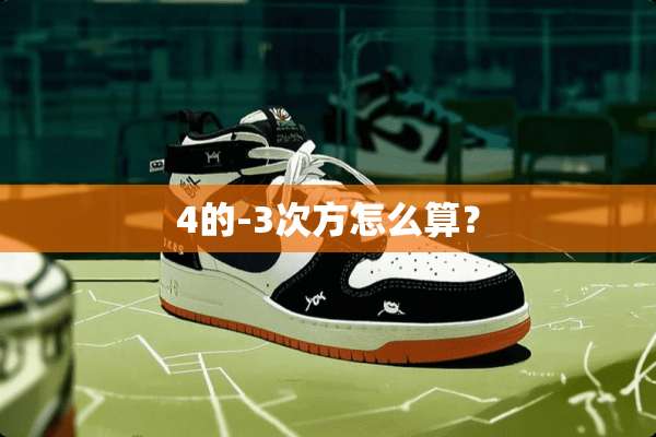 4的-3次方怎么算？