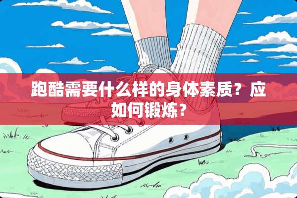 跑酷需要什么样的身体素质？应如何锻炼？