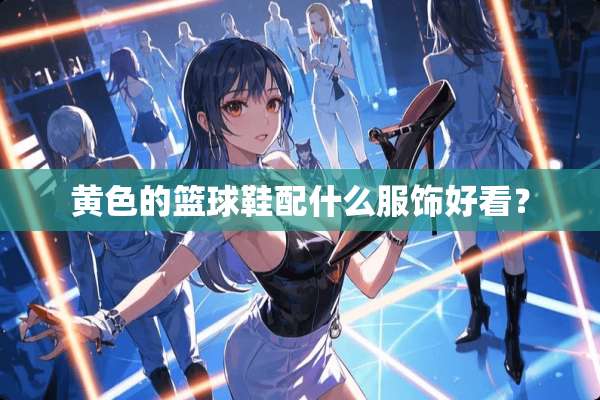 **的篮球鞋配什么服饰好看？