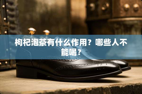 枸杞泡茶有什么作用？哪些人不能喝？