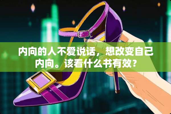 内向的人不爱说话，想改变自己内向。该看什么书有效？