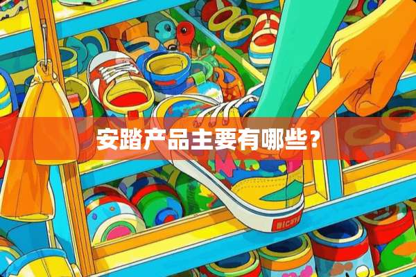 安踏产品主要有哪些？