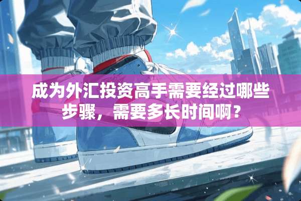 成为外汇投资高手需要经过哪些步骤，需要多长时间啊？