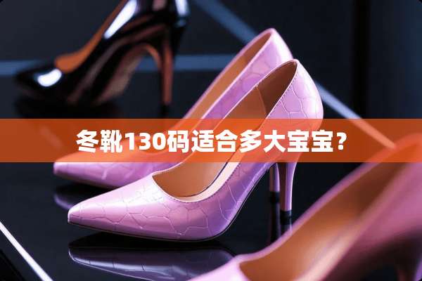 冬靴130码适合多**宝？