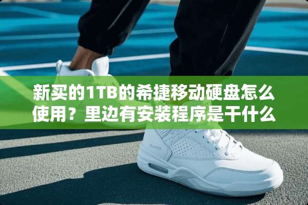 新买的1TB的希捷移动硬盘怎么使用？里边有安装程序是干什么用的？
